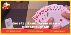Dùng bài liền kề là kinh nghiệm chơi bài được sâm