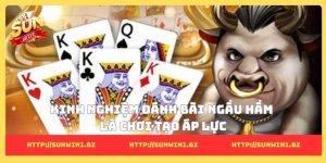 Kinh nghiệm đánh bài ngầu hầm là chơi tạo áp lực